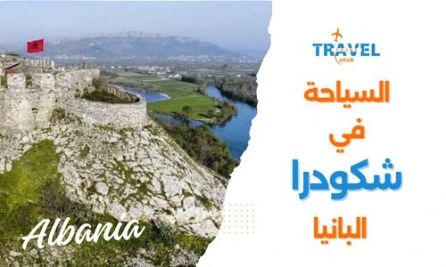 الاماكن السياحية في شكودرا اجمل المدن السياحية في البانيا والسياحة في البانيا