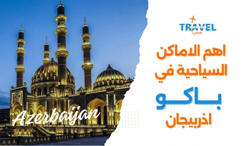 السياحة في باكو واهم 10 الاماكن السياحية في باكو - السياحة في اذربيجان