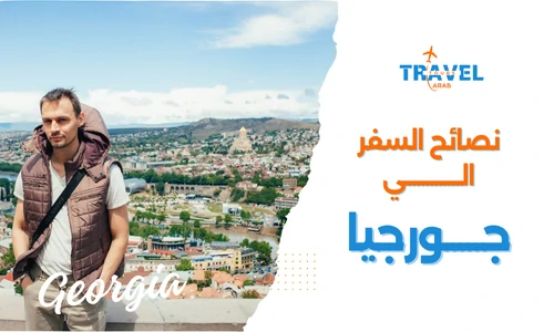 اهم نصائح السفر الى جورجيا سياحة المسافرون العرب