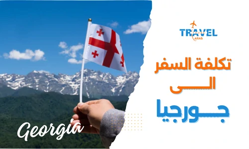 تكلفة السفر إلى جورجيا للمسافرون العرب وعروض جورجيا