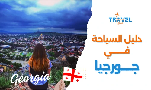 دليل شامل السياحة في جورجيا للمسافرون العرب العوائل والشباب