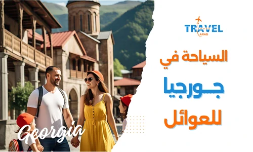 السياحة في جورجيا للعوائل دليل شامل لرحلة جورجيا سياحة