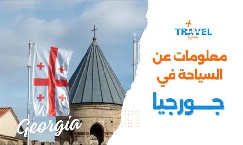كل ما يهمك معرفته عن السياحة في جورجيا للمسافرون العرب