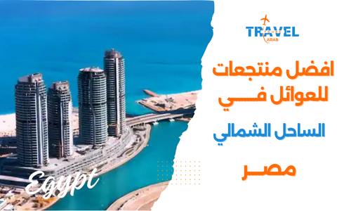 أفضل منتجعات سياحية في الساحل الشمالي في مصر للعوائل