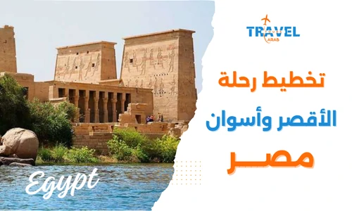 كيف تخطط لرحلة ناجحة في السياحة في الأقصر وأسوان