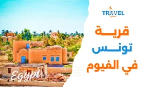 قرية تونس السياحية في الفيوم جوهرة السياحة الريفية في مصر