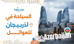 السياحة في أذربيجان للعوائل أفضل الأماكن والبرنامج السياحي
