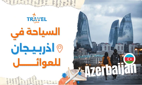 السياحة في أذربيجان للعوائل أفضل الأماكن والبرنامج السياحي