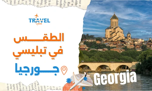 الطقس في تبليسي جورجيا وأفضل وقت لزيارة جورجيا سياحة